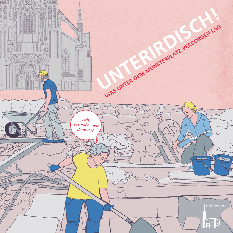 Cover-Abbildung des Machmit!-Hefts für junge Menschen. Grafik: Maike Tiedemann Der Titel einer Broschüre zeigt drei Menschen, die im Erdreich arbeiten - hinten links ein Schubkarre schiebender Mann, vorn eine Frau im gelben Hemd, die sich die Frage "was haben wir denn da?" stellt, während sie mit einer Scahufel gräbt, rechts eine kniende weitere Frau vor zwei blauen eimern. Im Hintergrund das Ulmer Münster angedeutet: eine gezeichnete Grabungssituation, wie sie vor dem Stadthausbau hätte sein können.